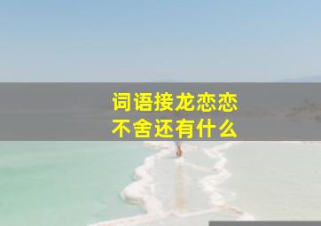 词语接龙恋恋不舍还有什么