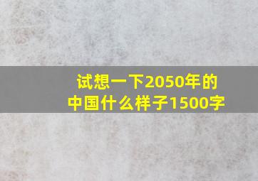 试想一下2050年的中国什么样子1500字