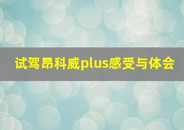 试驾昂科威plus感受与体会