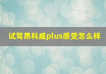 试驾昂科威plus感受怎么样