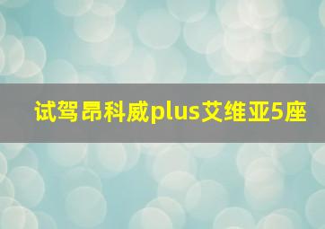 试驾昂科威plus艾维亚5座