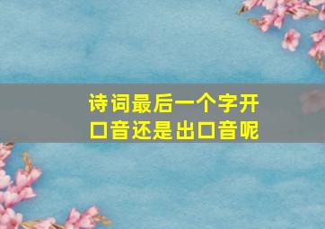 诗词最后一个字开口音还是出口音呢