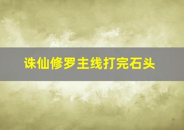 诛仙修罗主线打完石头