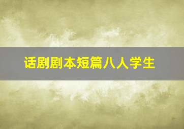 话剧剧本短篇八人学生