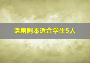 话剧剧本适合学生5人