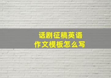 话剧征稿英语作文模板怎么写