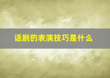 话剧的表演技巧是什么