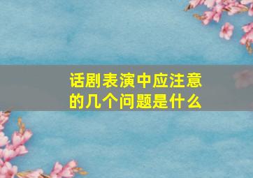 话剧表演中应注意的几个问题是什么