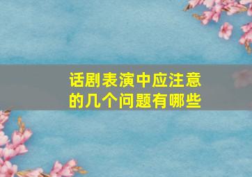 话剧表演中应注意的几个问题有哪些