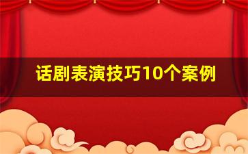 话剧表演技巧10个案例