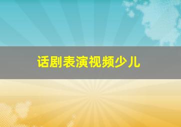 话剧表演视频少儿