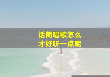 话筒唱歌怎么才好听一点呢