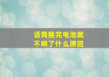 话筒换完电池就不响了什么原因