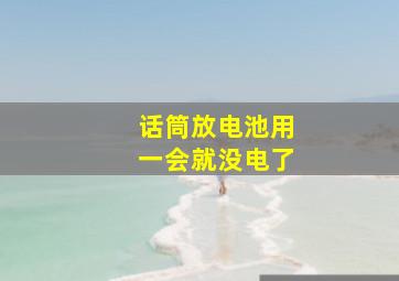 话筒放电池用一会就没电了