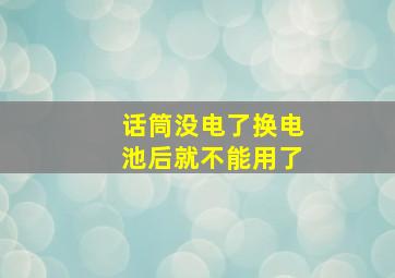 话筒没电了换电池后就不能用了