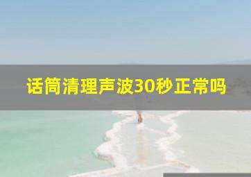 话筒清理声波30秒正常吗