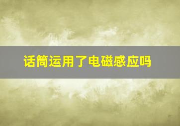 话筒运用了电磁感应吗