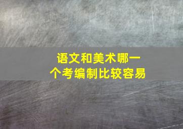 语文和美术哪一个考编制比较容易