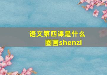 语文第四课是什么圈画shenzi