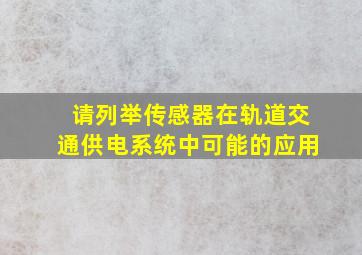 请列举传感器在轨道交通供电系统中可能的应用