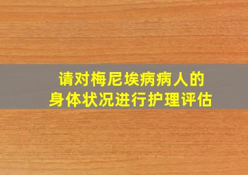 请对梅尼埃病病人的身体状况进行护理评估