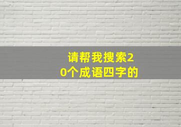 请帮我搜索20个成语四字的