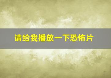 请给我播放一下恐怖片