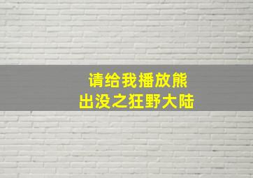 请给我播放熊出没之狂野大陆