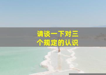 请谈一下对三个规定的认识