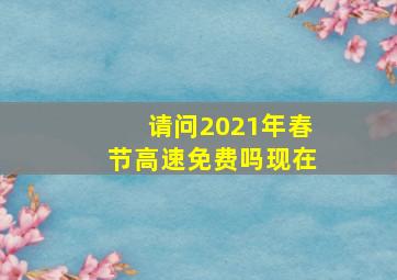 请问2021年春节高速免费吗现在