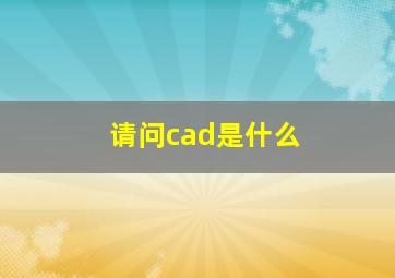 请问cad是什么