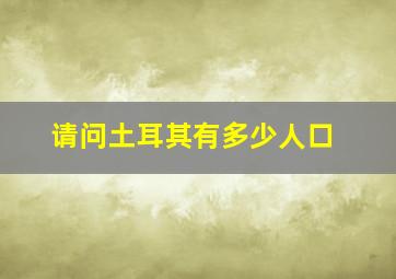 请问土耳其有多少人口