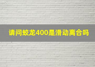 请问蛟龙400是滑动离合吗