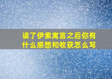 读了伊索寓言之后你有什么感想和收获怎么写