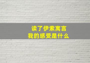 读了伊索寓言我的感受是什么