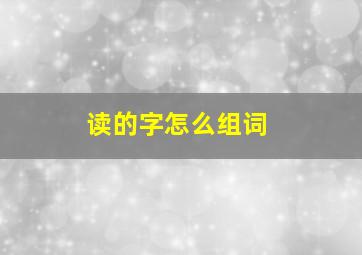 读的字怎么组词