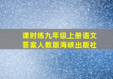 课时练九年级上册语文答案人教版海峡出版社