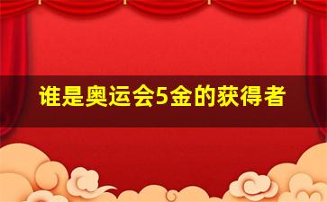 谁是奥运会5金的获得者