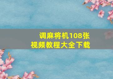 调麻将机108张视频教程大全下载