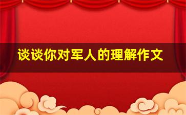 谈谈你对军人的理解作文