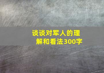 谈谈对军人的理解和看法300字