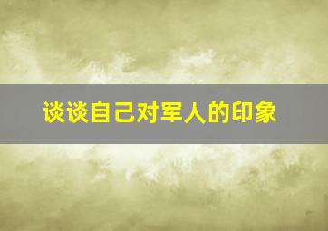 谈谈自己对军人的印象