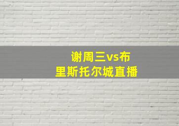 谢周三vs布里斯托尔城直播