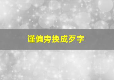 谨偏旁换成歹字