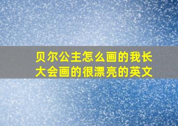 贝尔公主怎么画的我长大会画的很漂亮的英文