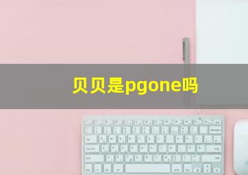 贝贝是pgone吗