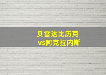 贝雷达比历克vs阿克拉内斯