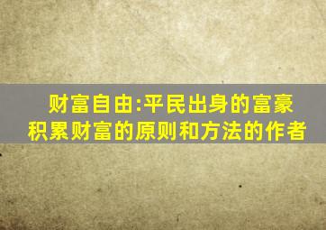 财富自由:平民出身的富豪积累财富的原则和方法的作者