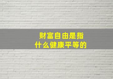 财富自由是指什么健康平等的