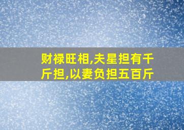 财禄旺相,夫星担有千斤担,以妻负担五百斤